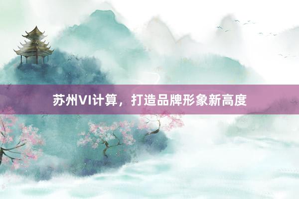 苏州VI计算，打造品牌形象新高度