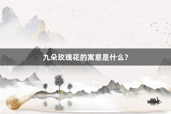 九朵玫瑰花的寓意是什么？