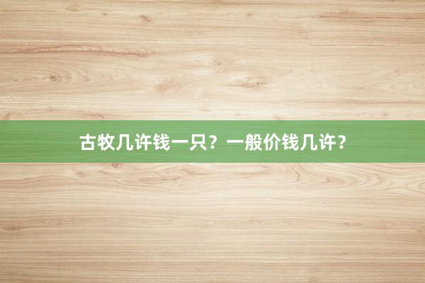 古牧几许钱一只？一般价钱几许？