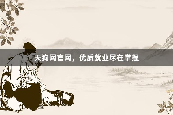 天狗网官网，优质就业尽在掌捏