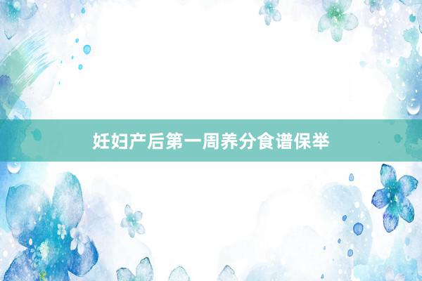 妊妇产后第一周养分食谱保举