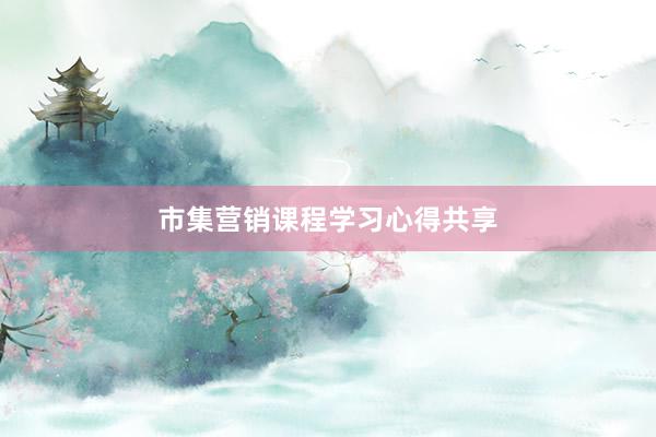 市集营销课程学习心得共享
